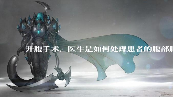 开腹手术，医生是如何处理患者的腹部脂肪的？